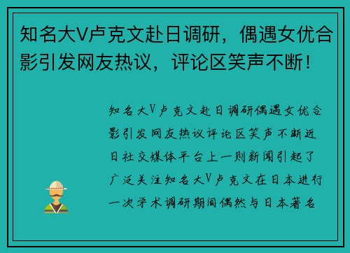 知名大V卢克文赴日调研，偶遇女优合影引发网友热议，评论区笑声不断！